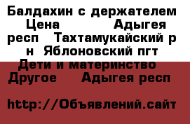 Балдахин с держателем › Цена ­ 1 500 - Адыгея респ., Тахтамукайский р-н, Яблоновский пгт Дети и материнство » Другое   . Адыгея респ.